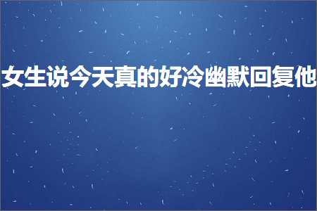 恋爱话术:女生说今天真的好冷幽默回复他